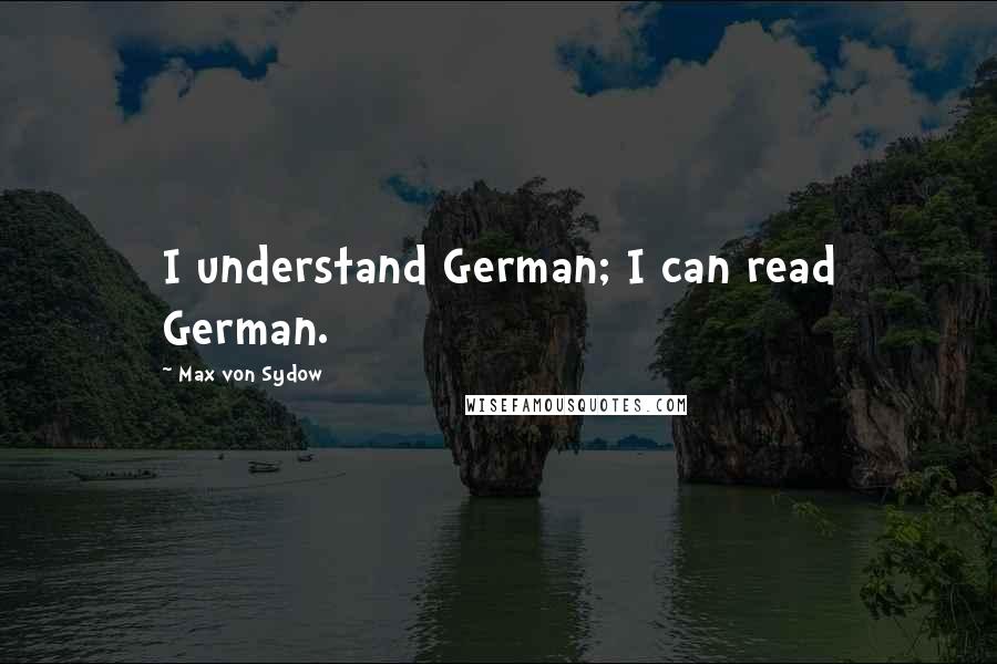 Max Von Sydow Quotes: I understand German; I can read German.