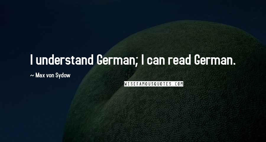 Max Von Sydow Quotes: I understand German; I can read German.