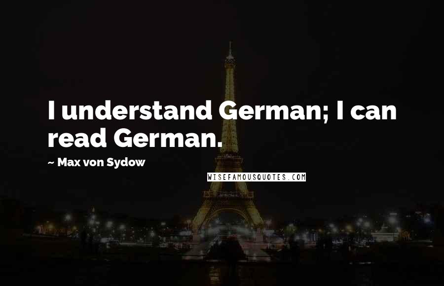 Max Von Sydow Quotes: I understand German; I can read German.