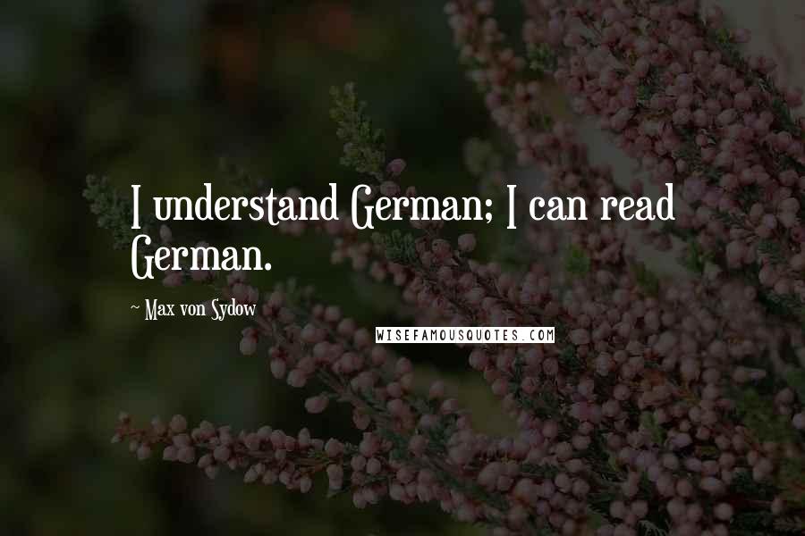 Max Von Sydow Quotes: I understand German; I can read German.