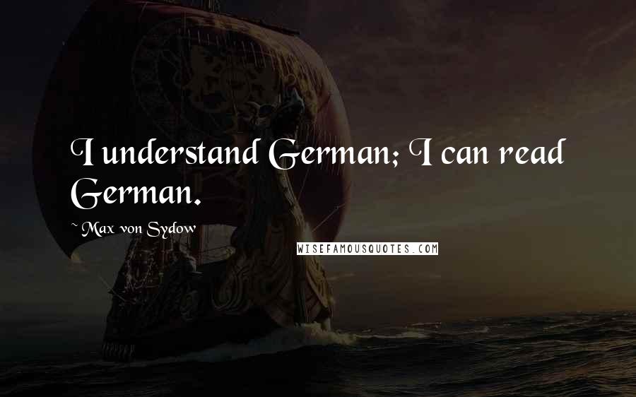 Max Von Sydow Quotes: I understand German; I can read German.