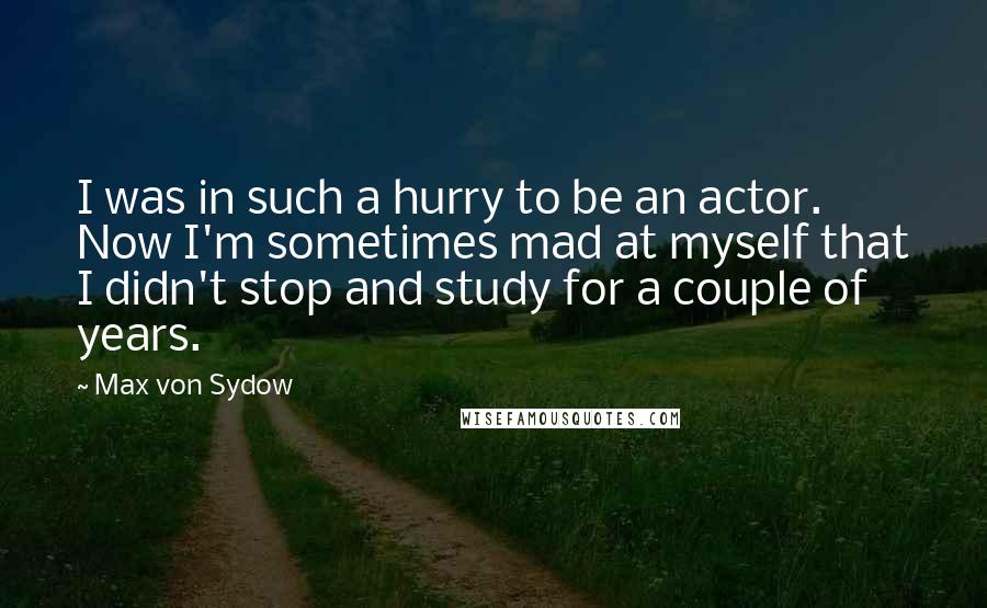 Max Von Sydow Quotes: I was in such a hurry to be an actor. Now I'm sometimes mad at myself that I didn't stop and study for a couple of years.