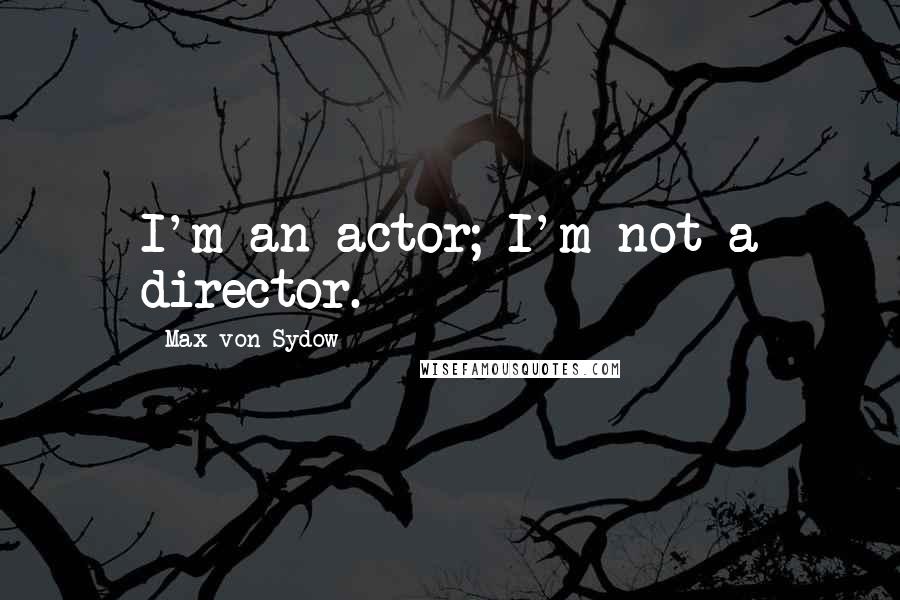 Max Von Sydow Quotes: I'm an actor; I'm not a director.
