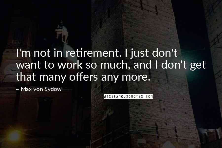 Max Von Sydow Quotes: I'm not in retirement. I just don't want to work so much, and I don't get that many offers any more.
