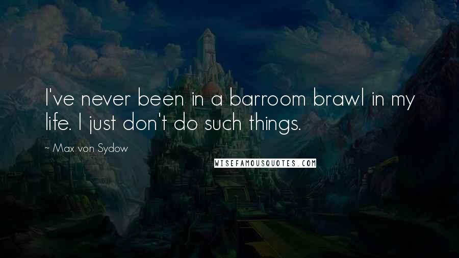 Max Von Sydow Quotes: I've never been in a barroom brawl in my life. I just don't do such things.