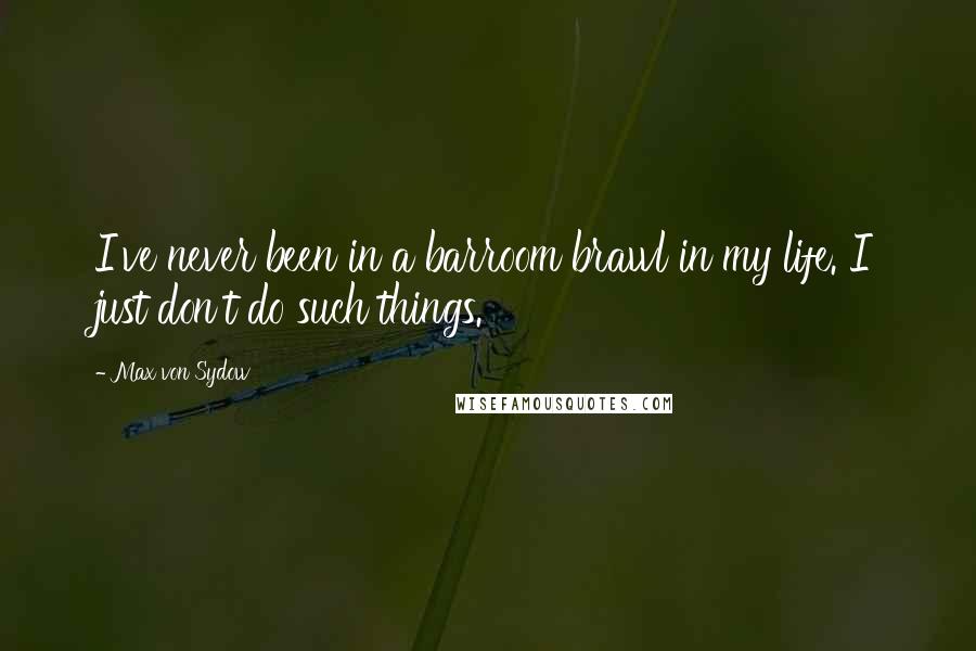Max Von Sydow Quotes: I've never been in a barroom brawl in my life. I just don't do such things.
