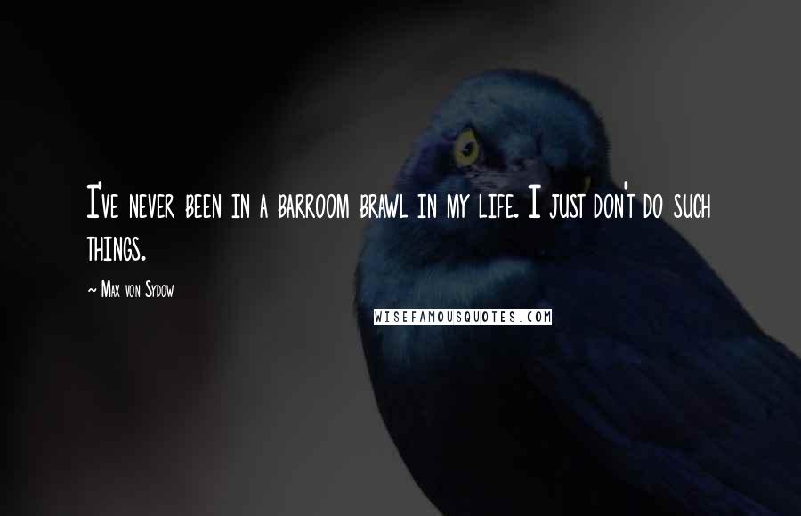 Max Von Sydow Quotes: I've never been in a barroom brawl in my life. I just don't do such things.