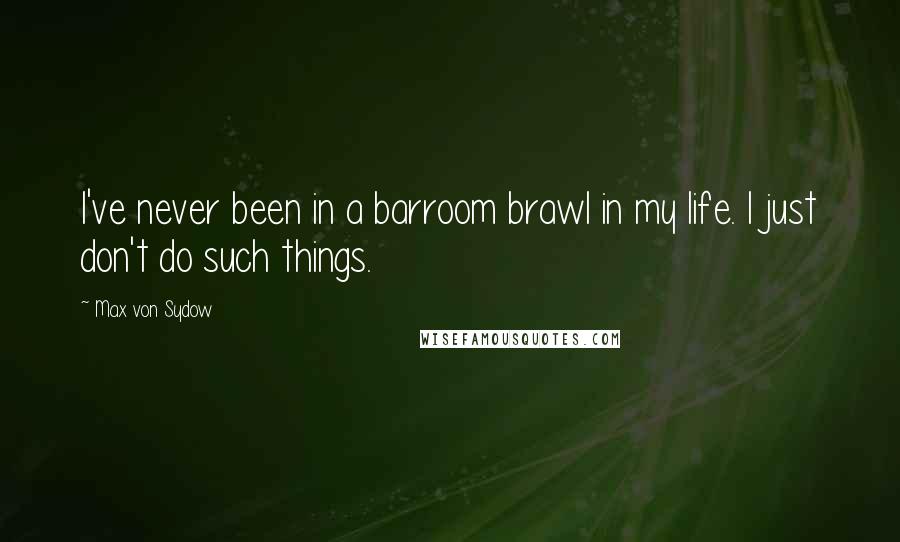 Max Von Sydow Quotes: I've never been in a barroom brawl in my life. I just don't do such things.