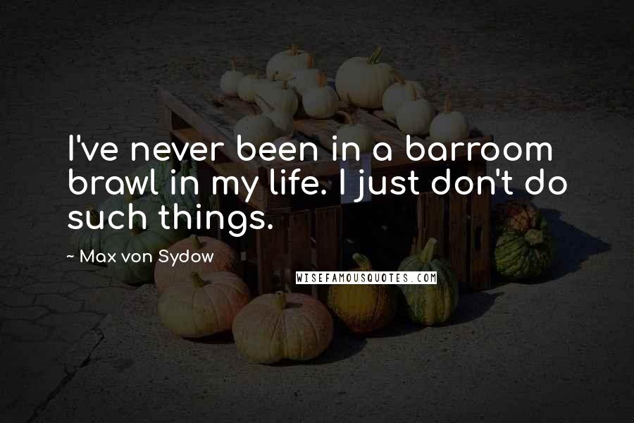 Max Von Sydow Quotes: I've never been in a barroom brawl in my life. I just don't do such things.