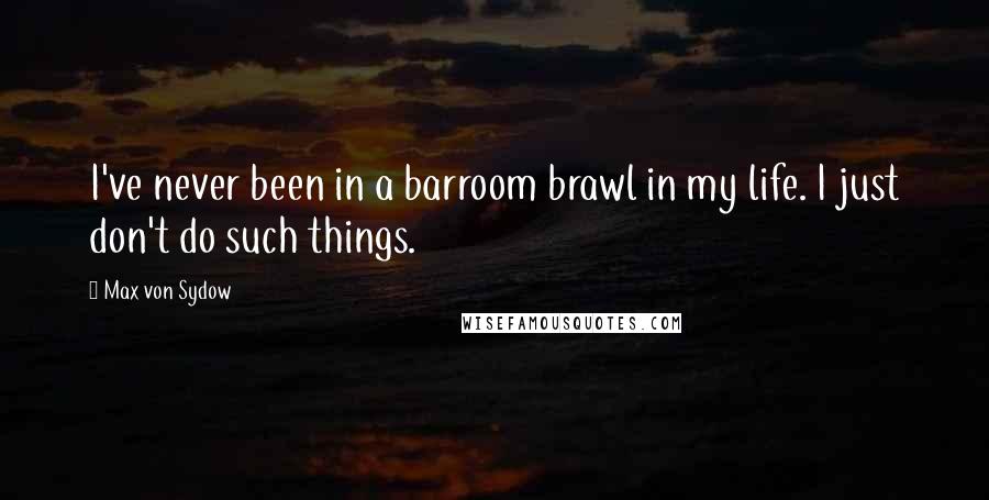 Max Von Sydow Quotes: I've never been in a barroom brawl in my life. I just don't do such things.