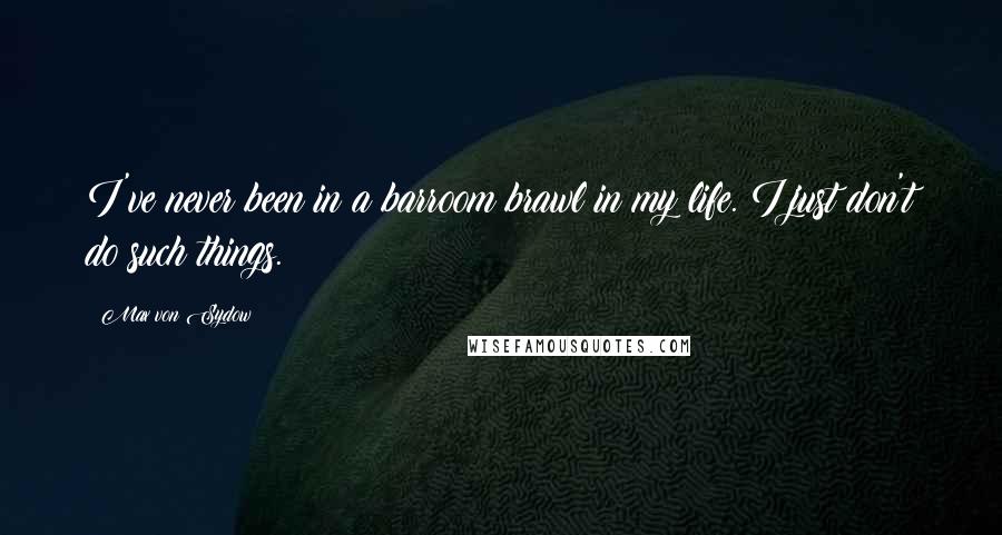 Max Von Sydow Quotes: I've never been in a barroom brawl in my life. I just don't do such things.