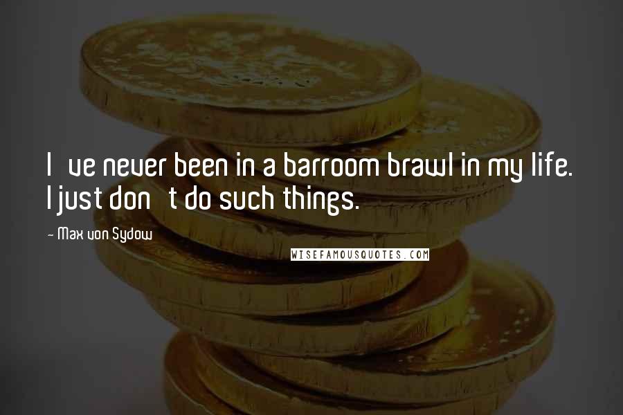 Max Von Sydow Quotes: I've never been in a barroom brawl in my life. I just don't do such things.