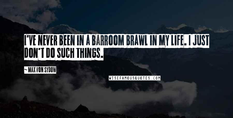 Max Von Sydow Quotes: I've never been in a barroom brawl in my life. I just don't do such things.