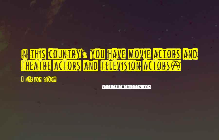 Max Von Sydow Quotes: In this country, you have movie actors and theatre actors and television actors.