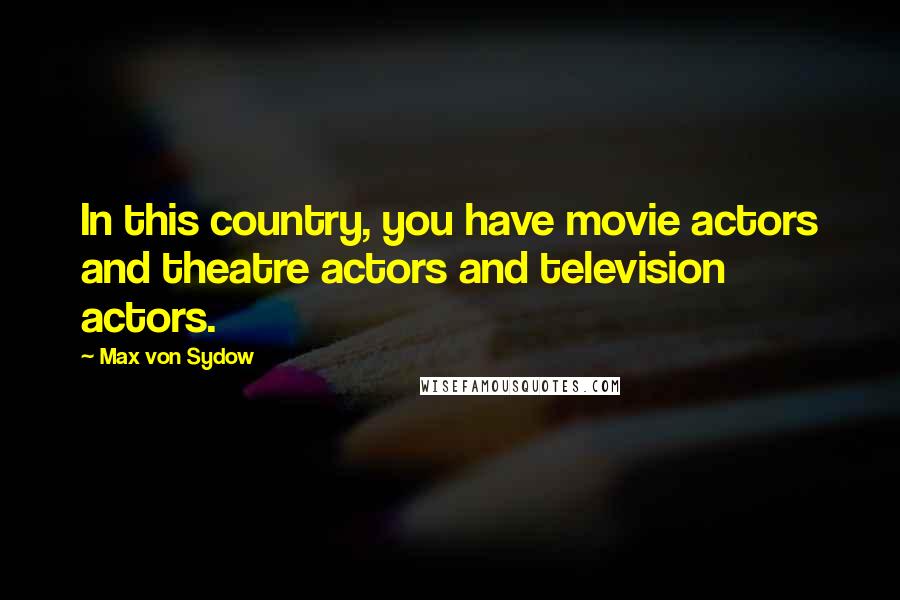 Max Von Sydow Quotes: In this country, you have movie actors and theatre actors and television actors.