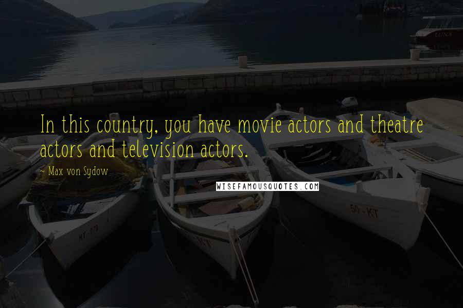 Max Von Sydow Quotes: In this country, you have movie actors and theatre actors and television actors.
