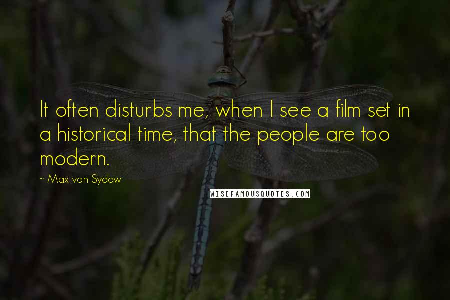 Max Von Sydow Quotes: It often disturbs me, when I see a film set in a historical time, that the people are too modern.
