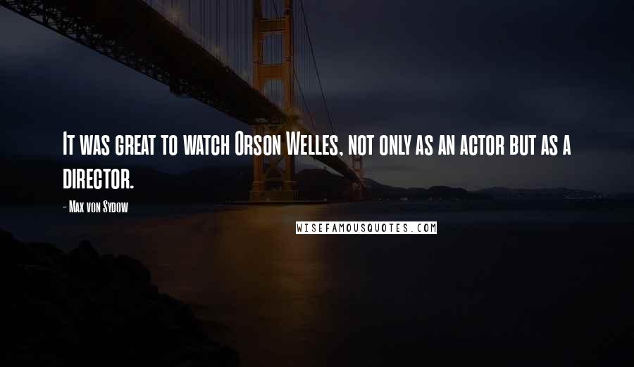 Max Von Sydow Quotes: It was great to watch Orson Welles, not only as an actor but as a director.