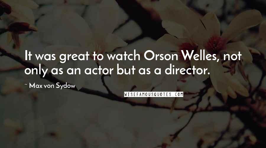 Max Von Sydow Quotes: It was great to watch Orson Welles, not only as an actor but as a director.