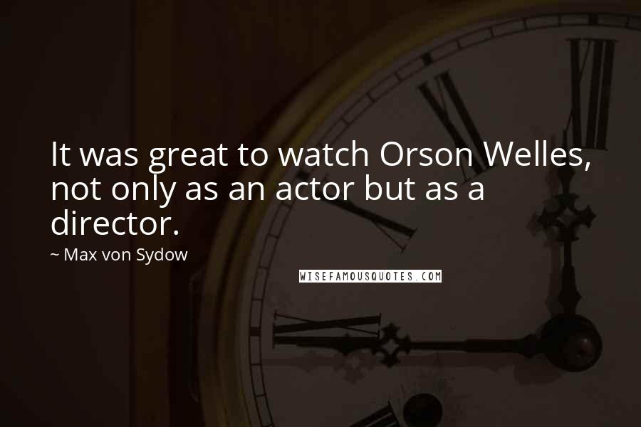 Max Von Sydow Quotes: It was great to watch Orson Welles, not only as an actor but as a director.