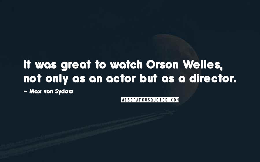 Max Von Sydow Quotes: It was great to watch Orson Welles, not only as an actor but as a director.