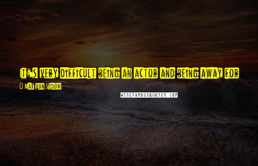 Max Von Sydow Quotes: It's very difficult being an actor and being away for a lot of time, but my sons haven't complained too much too often.