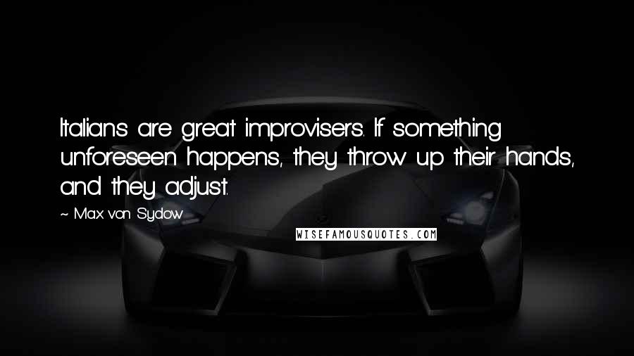 Max Von Sydow Quotes: Italians are great improvisers. If something unforeseen happens, they throw up their hands, and they adjust.