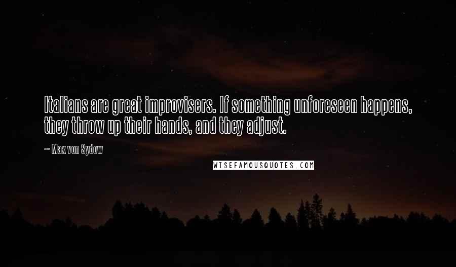 Max Von Sydow Quotes: Italians are great improvisers. If something unforeseen happens, they throw up their hands, and they adjust.