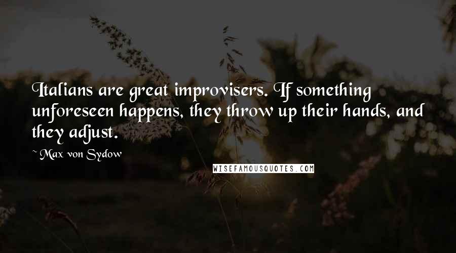 Max Von Sydow Quotes: Italians are great improvisers. If something unforeseen happens, they throw up their hands, and they adjust.