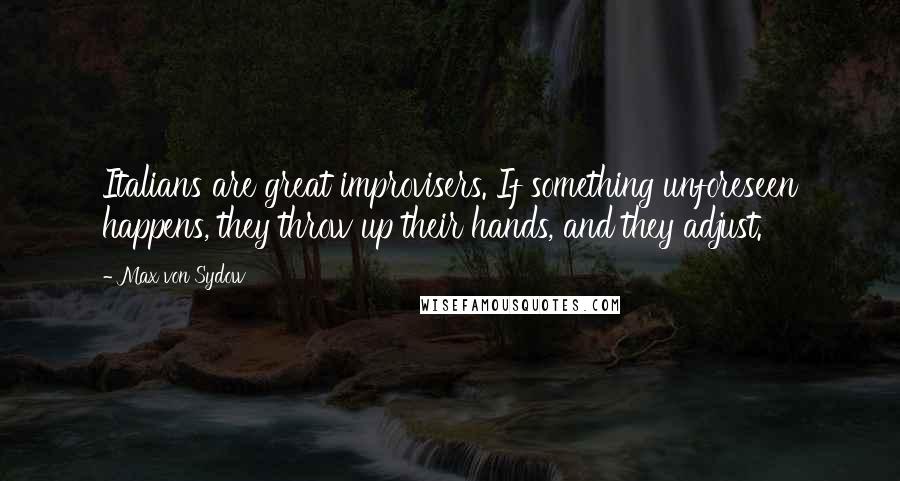 Max Von Sydow Quotes: Italians are great improvisers. If something unforeseen happens, they throw up their hands, and they adjust.