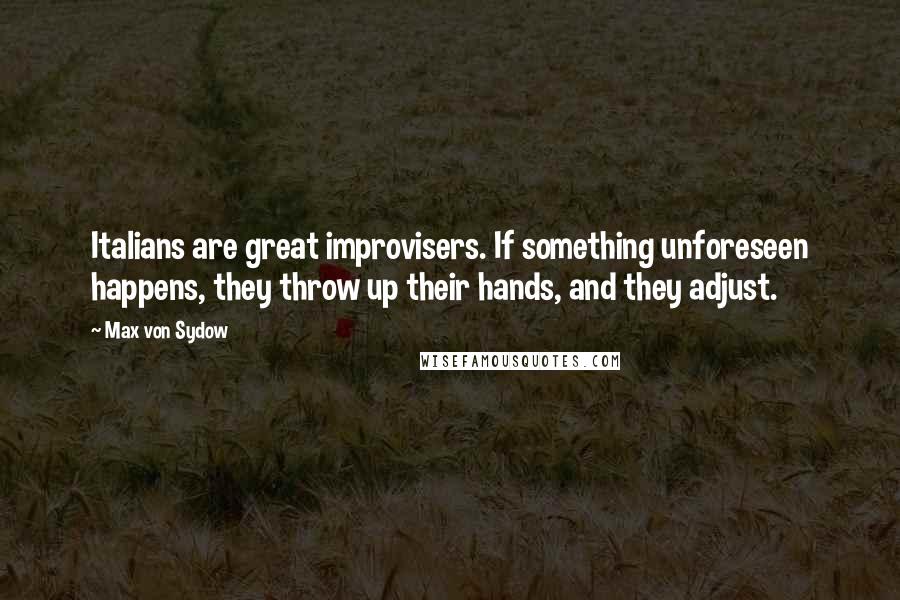 Max Von Sydow Quotes: Italians are great improvisers. If something unforeseen happens, they throw up their hands, and they adjust.