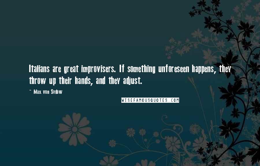 Max Von Sydow Quotes: Italians are great improvisers. If something unforeseen happens, they throw up their hands, and they adjust.