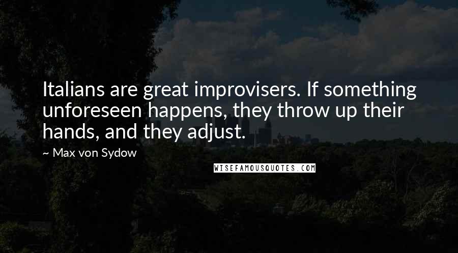 Max Von Sydow Quotes: Italians are great improvisers. If something unforeseen happens, they throw up their hands, and they adjust.