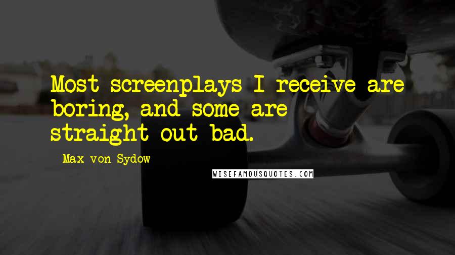 Max Von Sydow Quotes: Most screenplays I receive are boring, and some are straight-out bad.