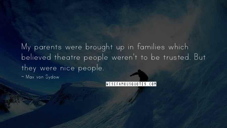 Max Von Sydow Quotes: My parents were brought up in families which believed theatre people weren't to be trusted. But they were nice people.