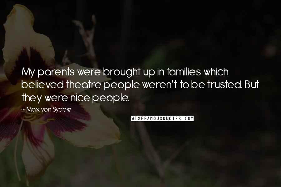 Max Von Sydow Quotes: My parents were brought up in families which believed theatre people weren't to be trusted. But they were nice people.