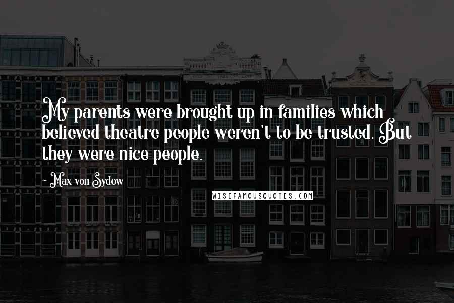 Max Von Sydow Quotes: My parents were brought up in families which believed theatre people weren't to be trusted. But they were nice people.