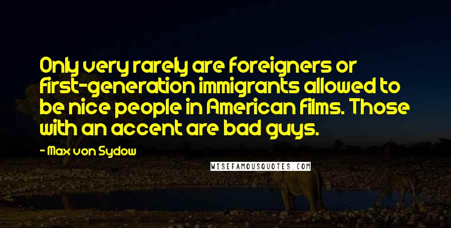 Max Von Sydow Quotes: Only very rarely are foreigners or first-generation immigrants allowed to be nice people in American films. Those with an accent are bad guys.
