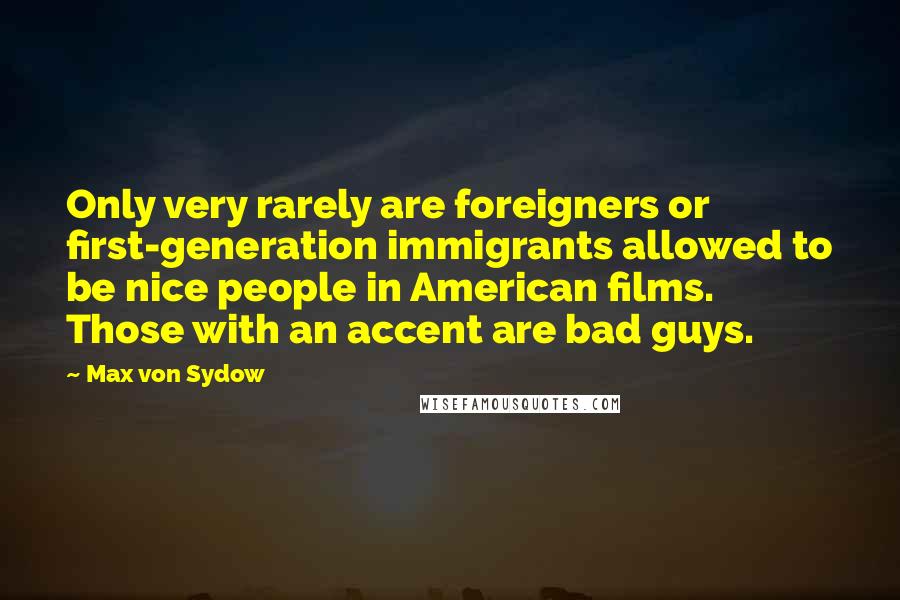Max Von Sydow Quotes: Only very rarely are foreigners or first-generation immigrants allowed to be nice people in American films. Those with an accent are bad guys.