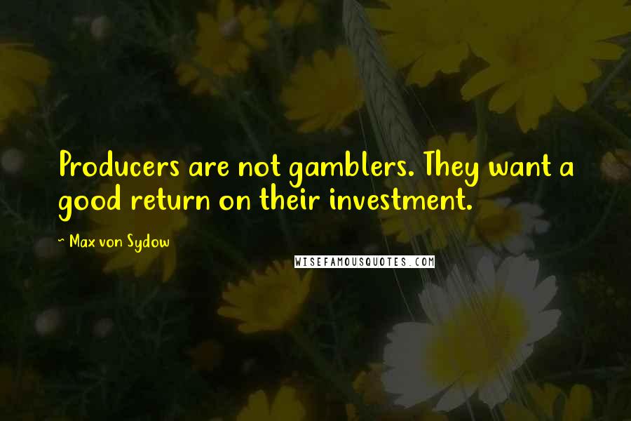 Max Von Sydow Quotes: Producers are not gamblers. They want a good return on their investment.