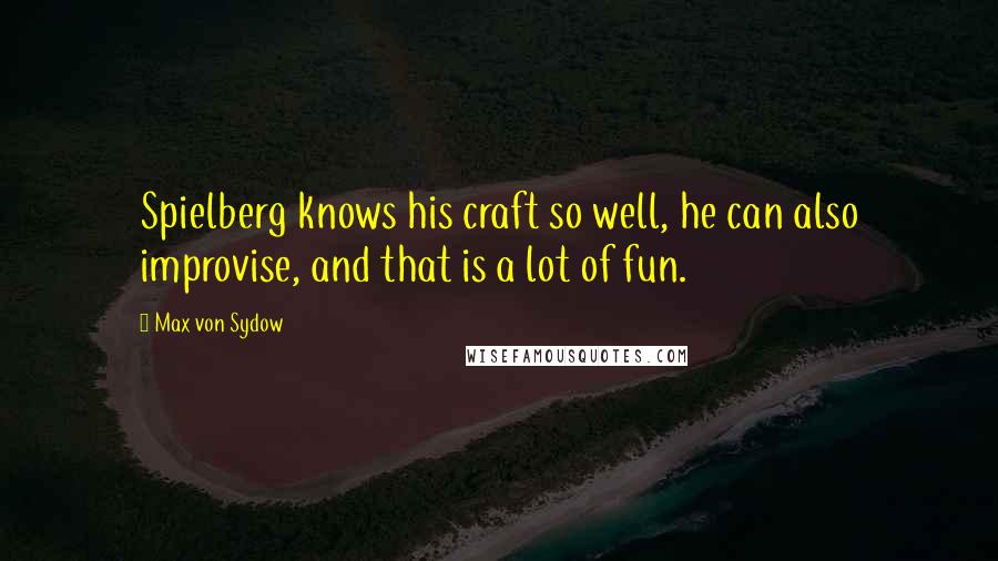 Max Von Sydow Quotes: Spielberg knows his craft so well, he can also improvise, and that is a lot of fun.