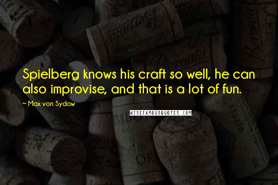 Max Von Sydow Quotes: Spielberg knows his craft so well, he can also improvise, and that is a lot of fun.