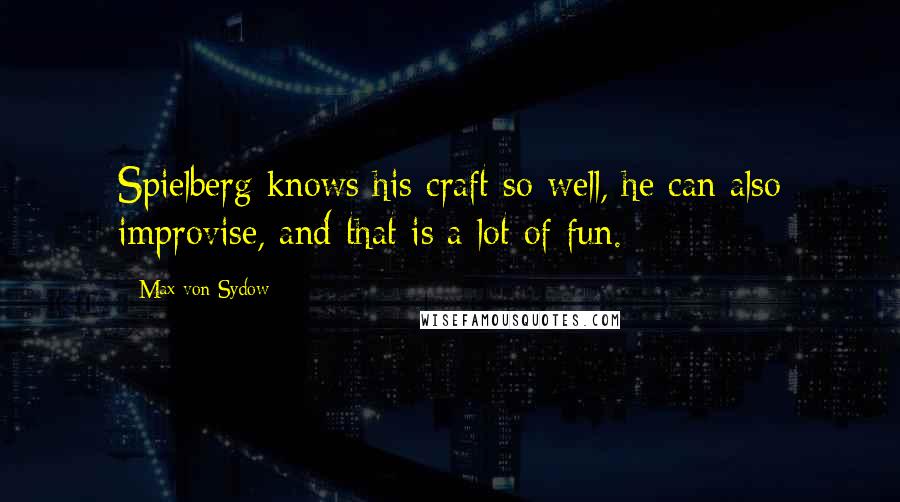 Max Von Sydow Quotes: Spielberg knows his craft so well, he can also improvise, and that is a lot of fun.