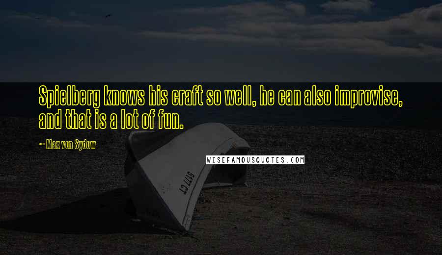 Max Von Sydow Quotes: Spielberg knows his craft so well, he can also improvise, and that is a lot of fun.