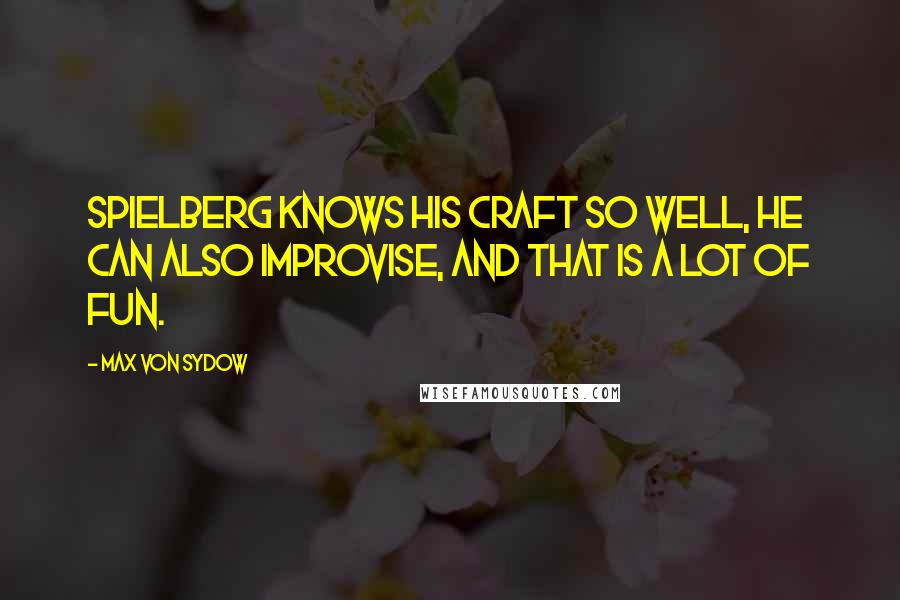 Max Von Sydow Quotes: Spielberg knows his craft so well, he can also improvise, and that is a lot of fun.