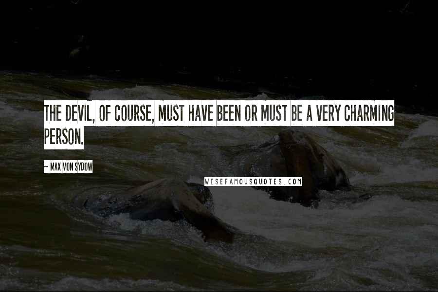 Max Von Sydow Quotes: The Devil, of course, must have been or must be a very charming person.