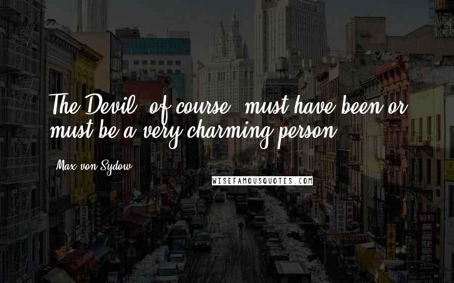 Max Von Sydow Quotes: The Devil, of course, must have been or must be a very charming person.