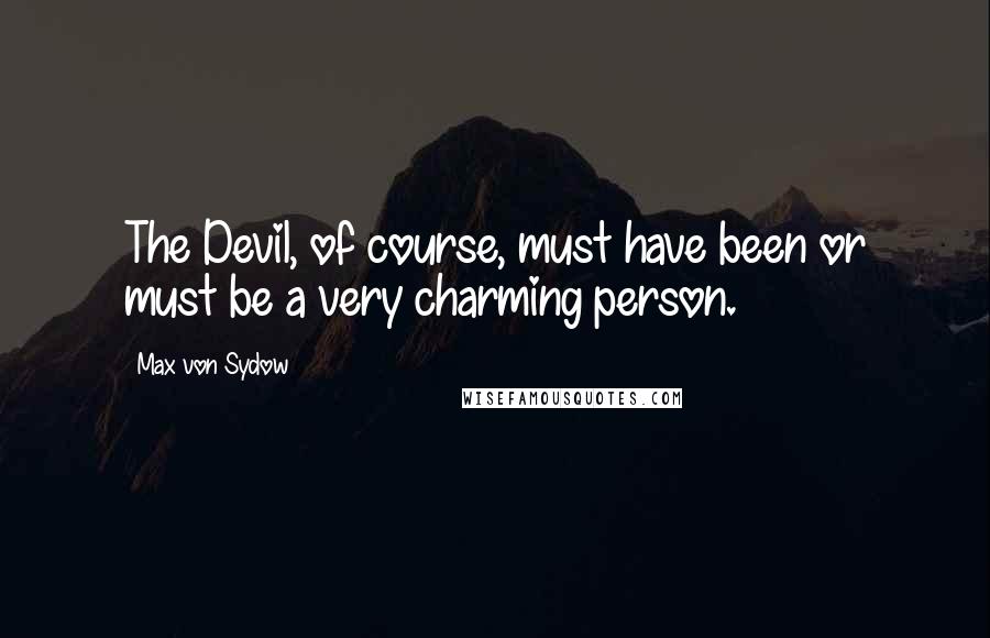 Max Von Sydow Quotes: The Devil, of course, must have been or must be a very charming person.