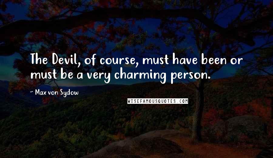 Max Von Sydow Quotes: The Devil, of course, must have been or must be a very charming person.