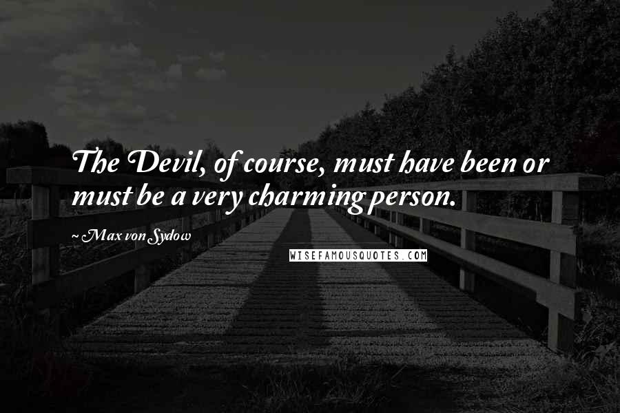Max Von Sydow Quotes: The Devil, of course, must have been or must be a very charming person.